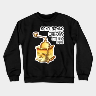 Are You Brewing Coffee For Me Crewneck Sweatshirt